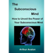 The Subconscious Mind: How to unveil the Power of Your Subconscious Mind