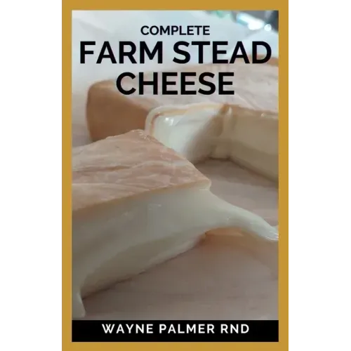 Complete Farm Stead Cheese: The Complete Guide to Making Artisan Cheeses