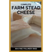 Complete Farm Stead Cheese: The Complete Guide to Making Artisan Cheeses