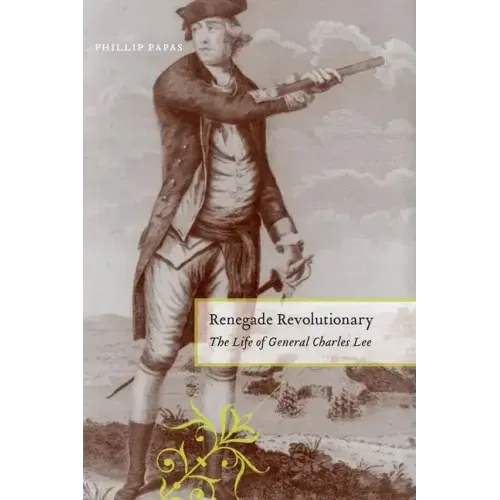Renegade Revolutionary: The Life of General Charles Lee
