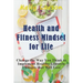 Health and Fitness Mindset for Life: Change the Way You Think to Implement Healthy Lifestyle Changes that Will Last