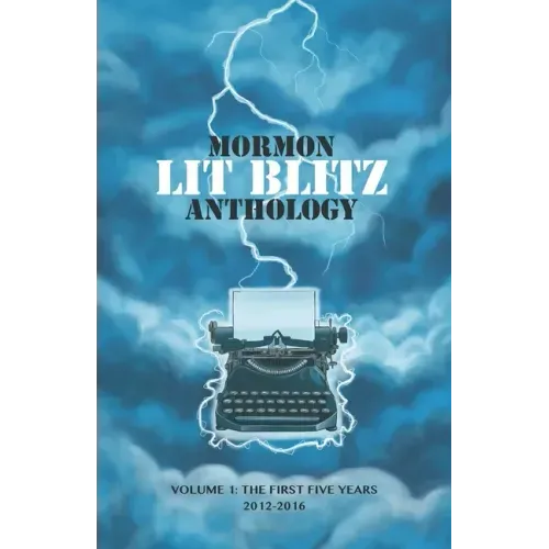 Mormon Lit Blitz Anthology: Volume 1: The First Five Years 2012 to 2016