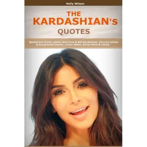 Quotes of Kardashians: Quotations of Kim, Khloe, Kourtney & Rob Kardashian, (Bruce) Caitlyn & Kris, Kendall Jenner, Lamar Odom, Kanye West