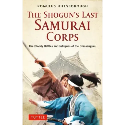 The Shogun's Last Samurai Corps: The Bloody Battles and Intrigues of the Shinsengumi