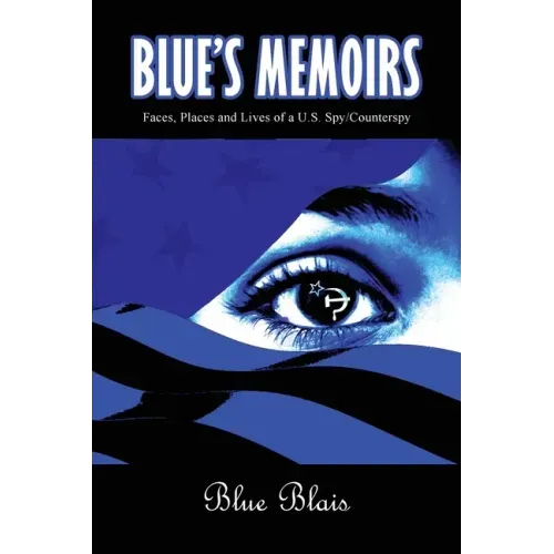 Blue Memoirs: Faces, Places and Lives of a U.S. Spy/Counterspy