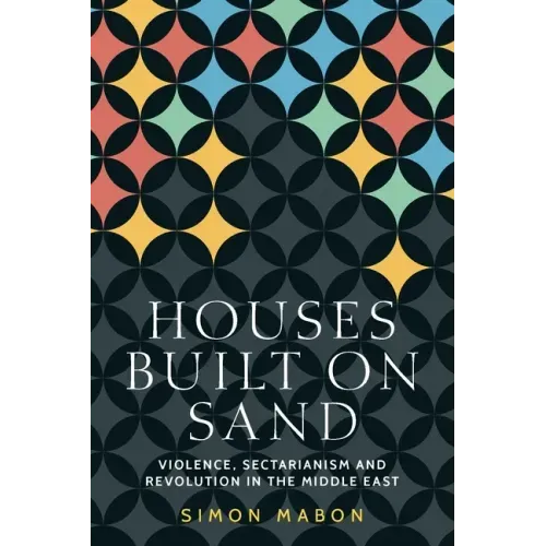 Houses Built on Sand: Violence, Sectarianism and Revolution in the Middle East