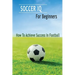 Soccer IQ For Beginners: How To Achieve Success In Football: Gift Ideas for Holiday
