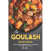 The Goulash Recipe Book: Discover Many Different Ways to Cook Warm and Delicious Goulash!