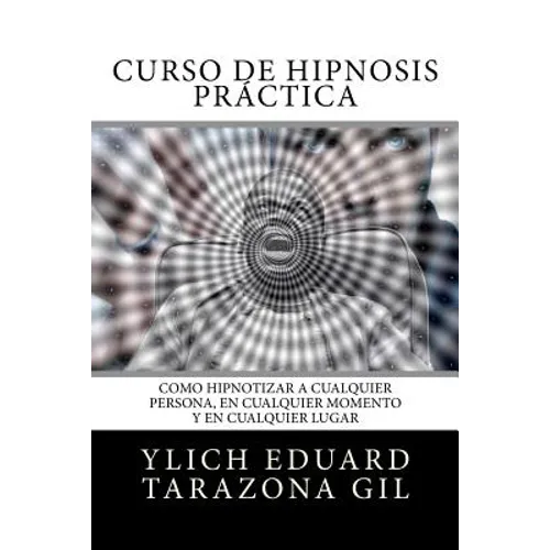 Curso de Hipnosis Práctica: Como HIPNOTIZAR, a Cualquier Persona, en Cualquier Momento y en Cualquier Lugar