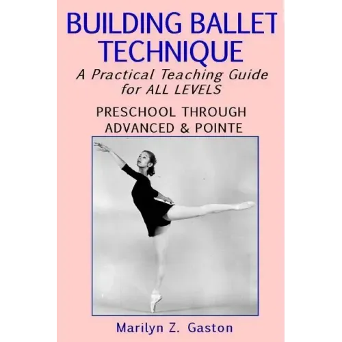Building Ballet Technique: A Practical Teaching Guide for All Levels