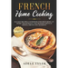 French Home Cooking: 80 Easy Recipes Cookbook For Preparing At Home Traditional And Modern French Dishes, Bread And Desserts