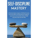 Self-Discipline Mastery: A Practical Guide to Improve YOUR Self Control, Overcome Failures, Develop Mental Toughness. Learn How to Successfully