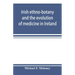 Irish ethno-botany and the evolution of medicine in Ireland