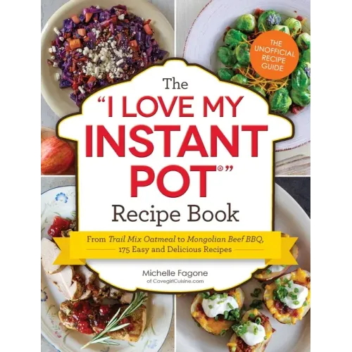 The I Love My Instant Pot(r) Recipe Book: From Trail Mix Oatmeal to Mongolian Beef Bbq, 175 Easy and Delicious Recipes