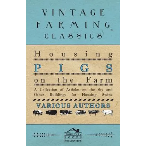 Housing Pigs on the Farm - A Collection of Articles on the Sty and Other Buildings for Housing Swine