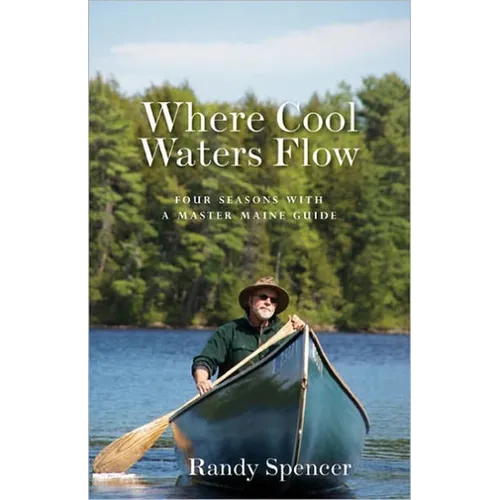 Where Cool Waters Flow: Four Seasons with a Master Maine Guide