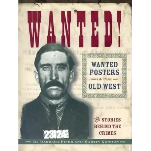 Wanted! Wanted Posters of the Old West: Stories Behind the Crimes