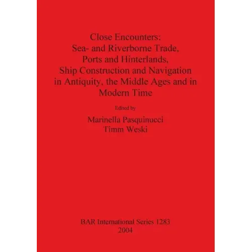 Close Encounters: Sea- and Riverborne Trade, Ports and Hinterlands, Ship Construction and Navigation in Antiquity, the Middle Ages and in Modern Time