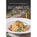 Beginners Pasta Cookbook & Guide: Super Simple and Delicious Homemade Pasta Recipes