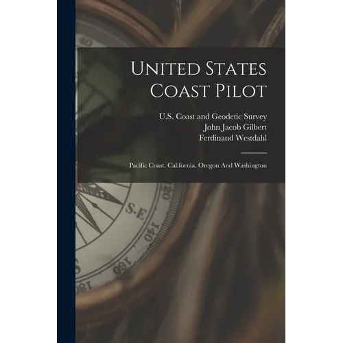 United States Coast Pilot: Pacific Coast. California. Oregon And Washington