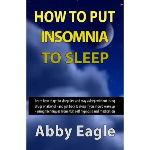 How to Put Insomnia to Sleep: Learn how to get to sleep fast and stay asleep without using drugs or alcohol - and get back to sleep if you should wa