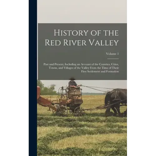 History of the Red River Valley: Past and Present, Including an Account of the Counties, Cities, Towns, and Villages of the Valley From the Time of Th