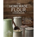 The Homemade Flour Cookbook: The Home Cook's Guide to Milling Nutritious Flours and Creating Delicious Recipes with Every Grain, Legume, Nut, and Seed