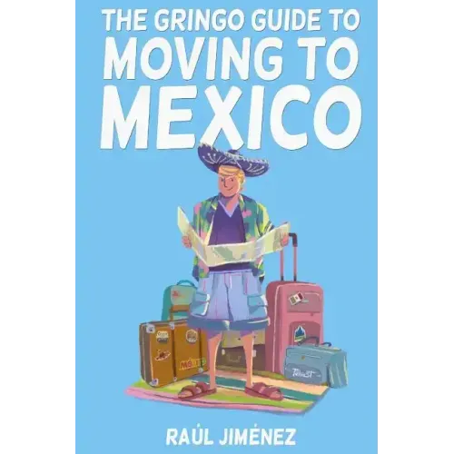 The Gringo Guide To Moving To Mexico.: Everything You Need To Know Before Moving To Mexico.