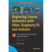 Beginning Sensor Networks with Xbee, Raspberry Pi, and Arduino: Sensing the World with Python and Micropython