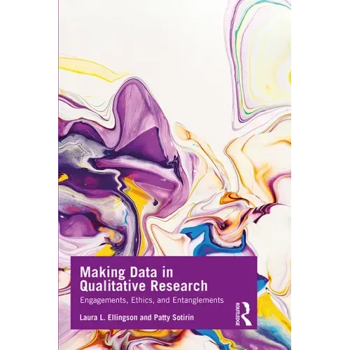 Making Data in Qualitative Research: Engagements, Ethics, and Entanglements