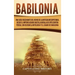 Babilonia: Una guía fascinante del reino de la antigua Mesopotamia, desde el Imperio acadio hasta la batalla de Opis contra Persi