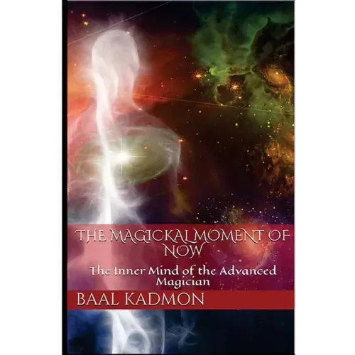 The Magickal Moment of Now: The Inner Mind of the Advanced Magician