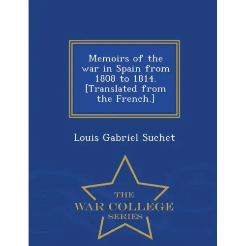Memoirs of the war in Spain from 1808 to 1814. [Translated from the French.] - War College Series