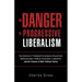 The Danger of Progressive Liberalism: How America Is Threatened by Excessive Government, Multiculturalism, Political Correctness, Entitlement, and the
