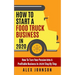 How To Start A Food Truck Business in 2020: How To Turn Your Passion Into A Profitable Business In 2020 Step By Step