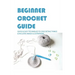 Beginner Crochet Guide: Quick & Easy Techniques To Crocheting Things & Includes Image Illustrations: Crochet For Beginners Book