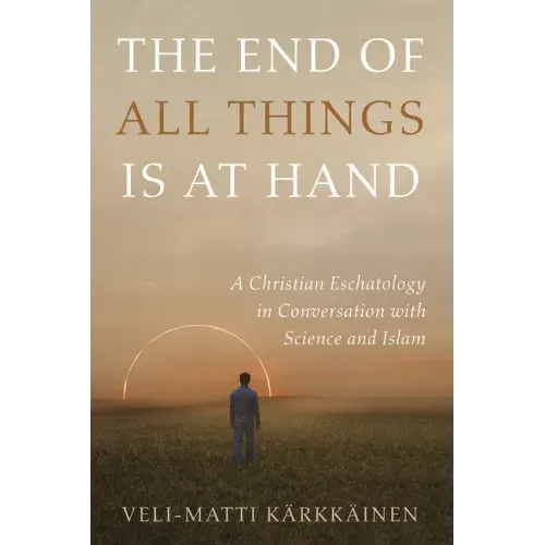The End of All Things Is at Hand: A Christian Eschatology in Conversation with Science and Islam