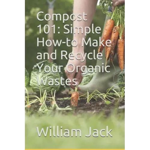 Compost 101: Simple How-to Make and Recycle Your Organic Wastes