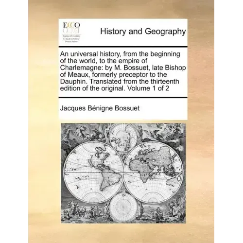 An Universal History, from the Beginning of the World, to the Empire of Charlemagne: By M. Bossuet, Late Bishop of Meaux, Formerly Preceptor to the Da