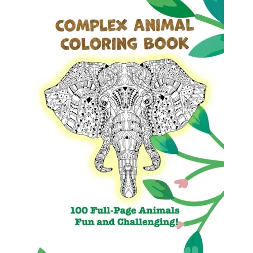 Complex Animal Coloring Book: 100 Full-Page Animals. Fun and Challenging!