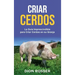 Criar cerdos: La guía imprescindible para criar cerdos en su granja: La guía imprescindible para criar cerdos en su granja