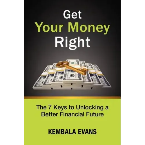 Get Your Money Right: The 7 Keys to Unlocking a Better Financial Future