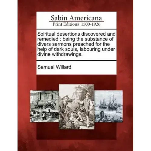 Spiritual Desertions Discovered and Remedied: Being the Substance of Divers Sermons Preached for the Help of Dark Souls, Labouring Under Divine Withdr