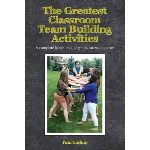 The Greatest Classroom Team Building Activities: A complete lesson plan of games for each quarter
