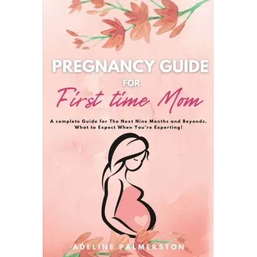 Pregnancy Guide for First Time Moms: A Complete Guide for The Next Nine Months And Beyond. What to Expect When You're Expecting