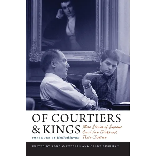 Of Courtiers and Kings: More Stories of Supreme Court Law Clerks and Their Justices