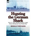 Hunting the German Shark: the U.S. Navy and the German U-Boat Threat During the First World War