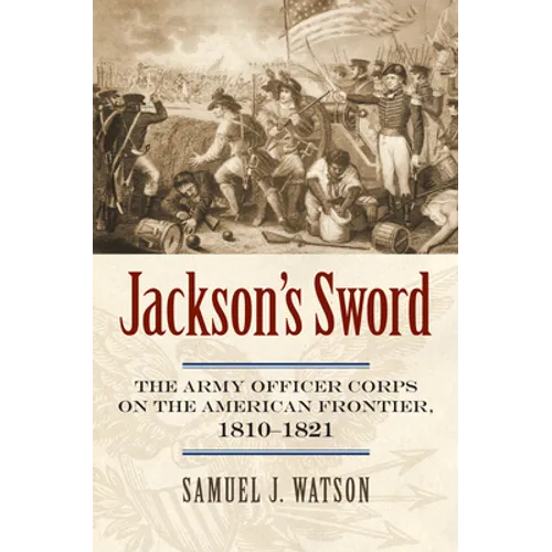 Jackson's Sword: The Army Officer Corps on the American Frontier, 1810-1821