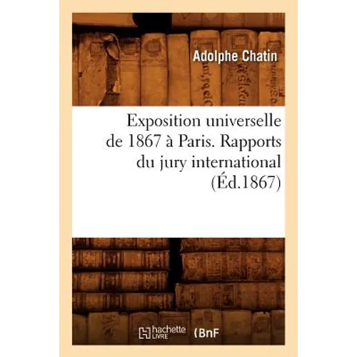 Exposition Universelle de 1867 À Paris. Rapports Du Jury International (Éd.1867)