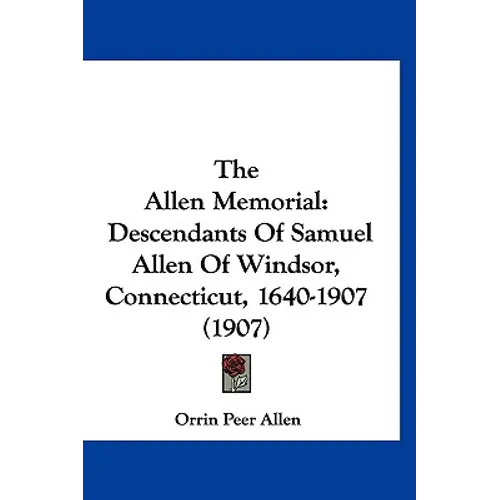 The Allen Memorial: Descendants Of Samuel Allen Of Windsor, Connecticut, 1640-1907 (1907)